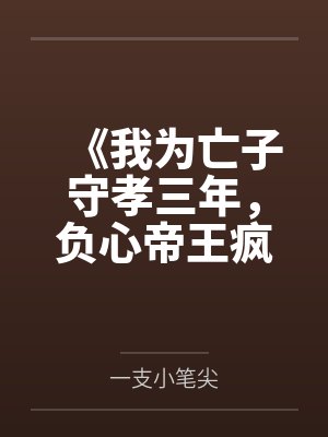 《我为亡子守孝三年,负心帝王疯了》 《我为亡子守孝三年,负心帝王疯了》