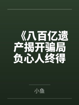 《八百亿遗产揭开骗局负心人终得报应》 《八百亿遗产揭开骗局负心人终得报应》