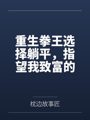 重生拳王选择躺平,指望我致富的女友一家悔疯了 重生拳王选择躺平,指望我致富的女友一家悔疯了