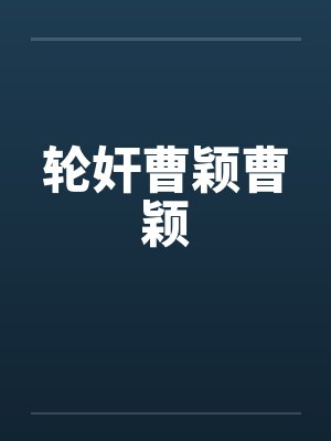 轮奸曹颖曹颖 轮奸曹颖曹颖