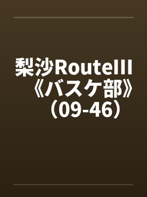 梨沙RouteⅢ《バスケ部》(09-46)(完)原 梨沙RouteⅢ《バスケ部》(09-46)(完)原