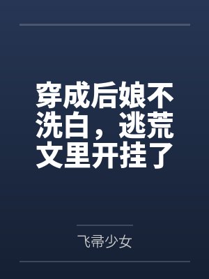 穿成后娘不洗白,逃荒文里开挂了by飞帚少女 穿成后娘不洗白,逃荒文里开挂了by飞帚少女