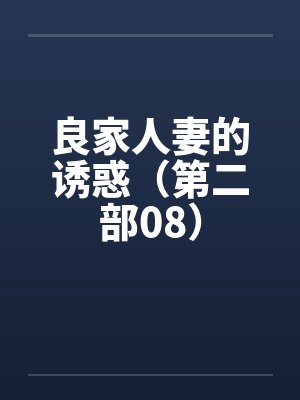 良家人妻的诱惑(第二部08) 良家人妻的诱惑(第二部08)