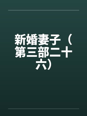 新婚妻子(第三部二十六) 新婚妻子(第三部二十六)