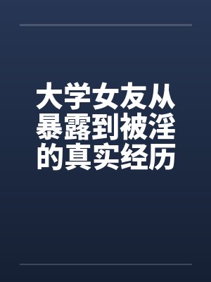 大学女友从暴露到被淫的真实经历(八) 大学女友从暴露到被淫的真实经历(八)