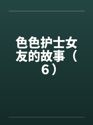 色色护士女友的故事(6) 色色护士女友的故事(6)