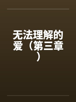 无法理解的爱(第三章) 无法理解的爱(第三章)