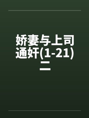 娇妻与上司通奸(1-21)二 娇妻与上司通奸(1-21)二