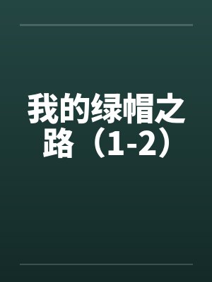 我的绿帽之路(1-2) 我的绿帽之路(1-2)