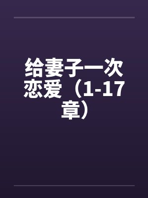 给妻子一次恋爱(1-17章) 给妻子一次恋爱(1-17章)