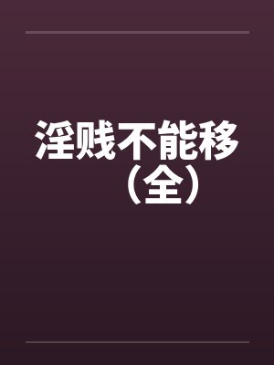淫贱不能移(全) 淫贱不能移(全)