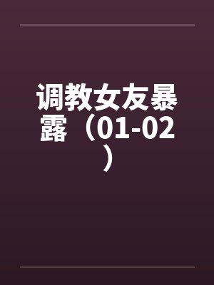 调教女友暴露(01-02) 调教女友暴露(01-02)