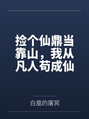 捡个仙鼎当靠山,我从凡人苟成仙 捡个仙鼎当靠山,我从凡人苟成仙