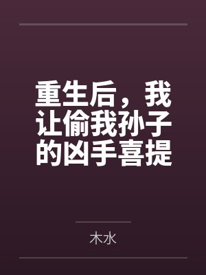 重生后,我让偷我孙子的凶手喜提银手铐 重生后,我让偷我孙子的凶手喜提银手铐