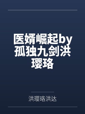医婿崛起by孤独九剑洪璎珞 医婿崛起by孤独九剑洪璎珞