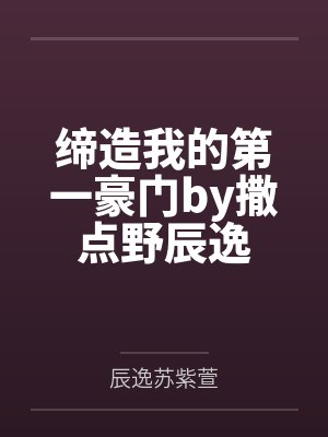 缔造我的第一豪门by撒点野辰逸 缔造我的第一豪门by撒点野辰逸