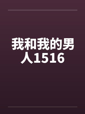 我和我的男人1516 我和我的男人1516