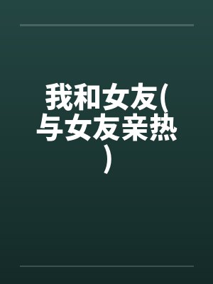 我和女友(与女友亲热)