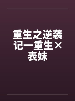重生之逆袭记一重生×表妹 重生之逆袭记一重生×表妹