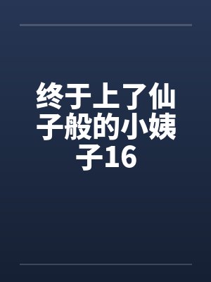 终于上了仙子般的小姨子16 终于上了仙子般的小姨子16