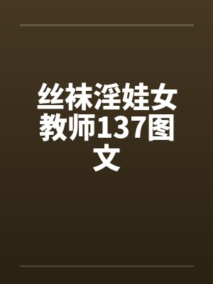 丝袜淫娃女教师137图文