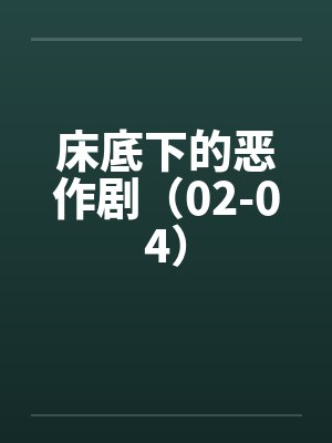 床底下的恶作剧(02-04) 床底下的恶作剧(02-04)