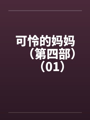 可怜的妈妈(第四部)(01) 可怜的妈妈(第四部)(01)