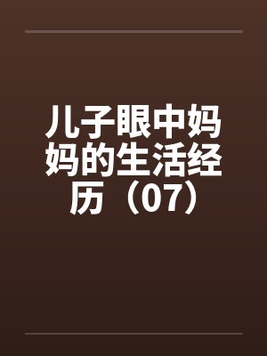 儿子眼中妈妈的生活经历(07) 儿子眼中妈妈的生活经历(07)
