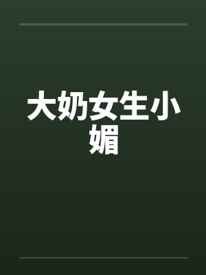 大奶女生小媚 大奶女生小媚