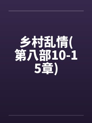 乡村乱情(第八部10-15章) 乡村乱情(第八部10-15章)