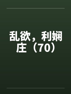 乱欲,利娴庄(70) 乱欲,利娴庄(70)
