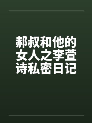 郝叔和他的女人之李萱诗私密日记大揭秘114 郝叔和他的女人之李萱诗私密日记大揭秘114