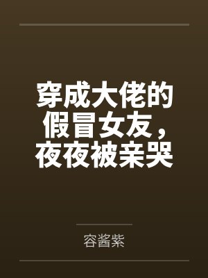 穿成大佬的假冒女友,夜夜被亲哭 穿成大佬的假冒女友,夜夜被亲哭