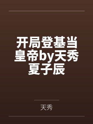 开局登基当皇帝by天秀夏子辰 开局登基当皇帝by天秀夏子辰