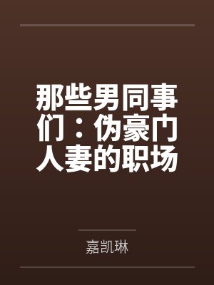 小李老丁那些男同事们:伪豪门人妻的职场秘密 小李老丁那些男同事们:伪豪门人妻的职场秘密