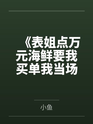 《表姐点万元海鲜要我买单我当场戳穿她的算计》 《表姐点万元海鲜要我买单我当场戳穿她的算计》