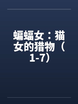 蝙蝠女:猫女的猎物(1-7) 蝙蝠女:猫女的猎物(1-7)