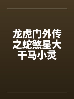 龙虎门外传之蛇煞星大干马小灵 龙虎门外传之蛇煞星大干马小灵