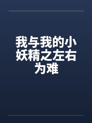 我与我的小妖精之左右为难 我与我的小妖精之左右为难