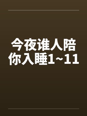 今夜谁人陪你入睡1~11 今夜谁人陪你入睡1~11