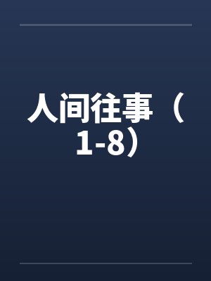 人间往事(1-8) 人间往事(1-8)