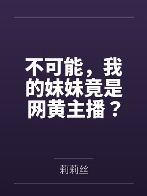 不可能，我的妹妹竟是网黄主播？