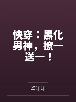 快穿:黑化男神,撩一送一!by姩潇潇 快穿:黑化男神,撩一送一!by姩潇潇