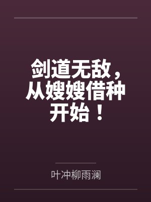 剑道无敌,从嫂嫂借种开始! 剑道无敌,从嫂嫂借种开始!