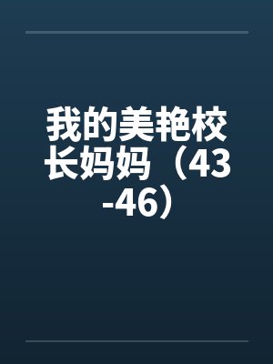 我的美艳校长妈妈(43-46) 我的美艳校长妈妈(43-46)