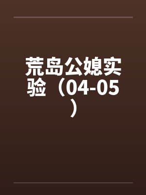 荒岛公媳实验(04-05) 荒岛公媳实验(04-05)