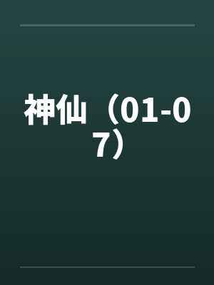 神仙(01-07) 神仙(01-07)