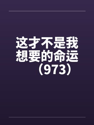 这才不是我想要的命运(973) 这才不是我想要的命运(973)