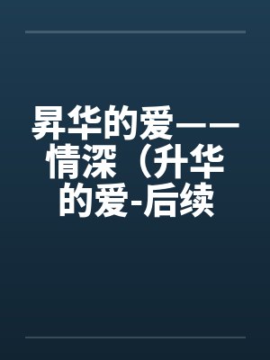 昇华的爱——情深(升华的爱-后续)(63) 昇华的爱——情深(升华的爱-后续)(63)
