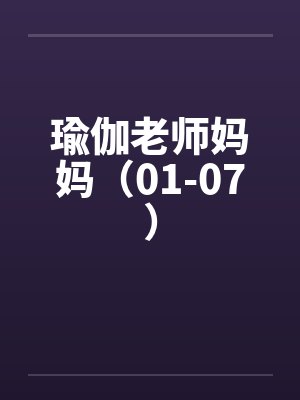 瑜伽老师妈妈(01-07) 瑜伽老师妈妈(01-07)